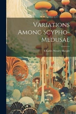 Variations Among Scypho-medusae - Charles Wesley Hargitt - cover