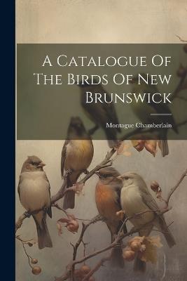 A Catalogue Of The Birds Of New Brunswick - Montague Chamberlain - cover