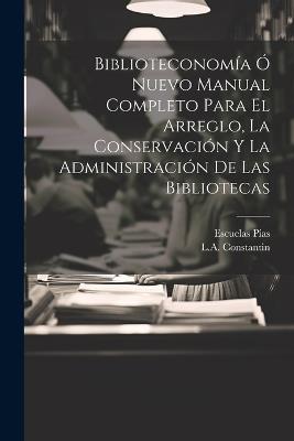 Biblioteconomía Ó Nuevo Manual Completo Para El Arreglo, La Conservación Y La Administración De Las Bibliotecas - L a Constantin - cover
