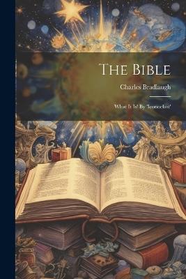 The Bible: What It Is! By 'iconoclast' - Charles Bradlaugh - cover