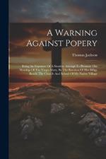 A Warning Against Popery: Being An Exposure Of A Stealthy Attempt To Promote The Worship Of The Virgin Mary, By The Erection Of Her Effigy Beside The Church And School Of My Native Village