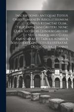 Inscriptiones Antiquae Totius Orbis Romani In Absolutissimum Corpus Redactae Olim... Diligentia Jani Gruteri. Nunc Curis Secundis Ejusdem Gruteri Et Notis Marquardi Gudii Emendatae Et Tabulis Aeneis A Boissardo Confectis Illustratae, Denuo Cura... Joannis