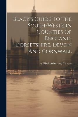 Black's Guide To The South-western Counties Of England. Dorsetshire, Devon And Cornwall - cover