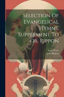 Selection Of Evangelical Hymns, Supplement To Dr. Rippon - John Rippon,Isaac Watts - cover