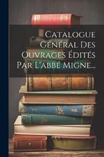 Catalogue Général Des Ouvrages Édités Par L'abbé Migne...