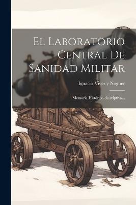 El Laboratorio Central De Sanidad Militar: Memoria Histórico-descriptiva... - cover