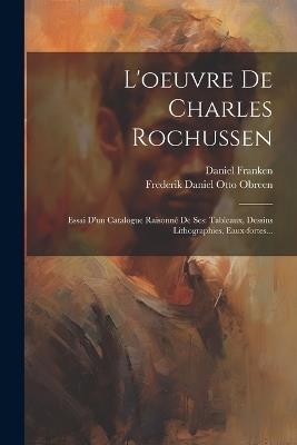 L'oeuvre De Charles Rochussen: Essai D'un Catalogue Raisonné De Ses: Tableaux, Dessins Lithographies, Eaux-fortes... - Daniel Franken - cover