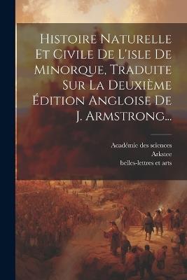 Histoire Naturelle Et Civile De L'isle De Minorque, Traduite Sur La Deuxième Édition Angloise De J. Armstrong... - John Armstrong,Arkstee - cover