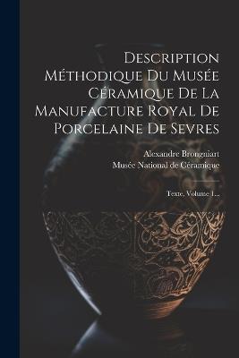 Description Méthodique Du Musée Céramique De La Manufacture Royal De Porcelaine De Sevres: Texte, Volume 1... - Alexandre Brongniart - cover