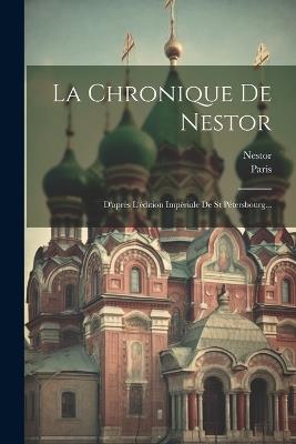 La Chronique De Nestor: D'après L'édition Impériale De St Pétersbourg... - Paris - cover