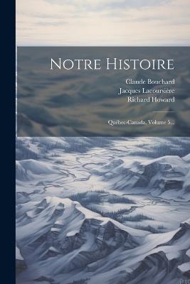 Notre Histoire: Québec-canada, Volume 5... - Jacques Lacoursière,Claude Bouchard,Richard Howard - cover