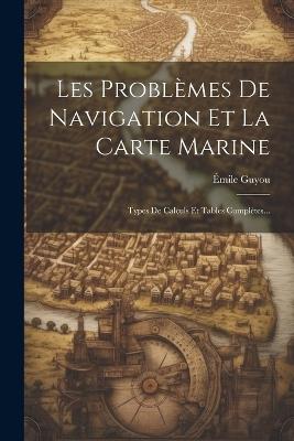 Les Problèmes De Navigation Et La Carte Marine: Types De Calculs Et Tables Complètes... - Émile Guyou - cover