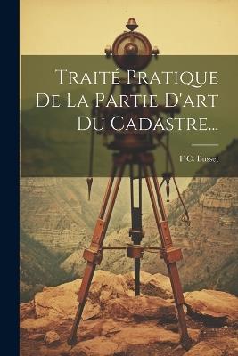 Traité Pratique De La Partie D'art Du Cadastre... - F C Busset - cover
