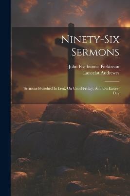 Ninety-six Sermons: Sermons Preached In Lent, On Good-friday, And On Easter-day - Lancelot Andrewes - cover