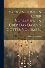 Morgenstunden Oder Vorlesungen Über Das Daseyn Gottes, Volume 1...