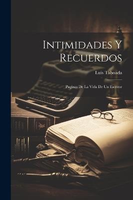 Intimidades Y Recuerdos: Paginas De La Vida De Un Escritor - Luis Taboada - cover