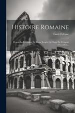 Histoire Romaine: Depuis La Fondation De Rome Jusqu'a La Chute De L'empire D'occident...