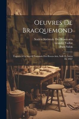 Oeuvres De Bracquemond: Exposés À La Société Nationale Des Beaux-Arts, Salle D, Salon De 1907 - Paris Salon,Léandre Vaillat - cover