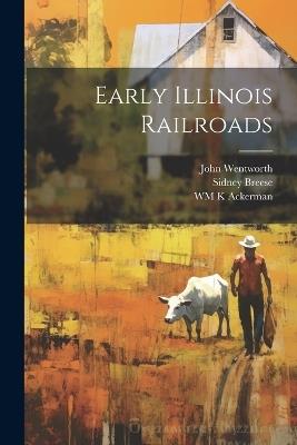 Early Illinois Railroads - John Wentworth,Sidney Breese,Wm K Ackerman - cover