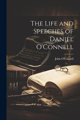 The Life and Speeches of Daniel O'Connell - John O'Connell - cover