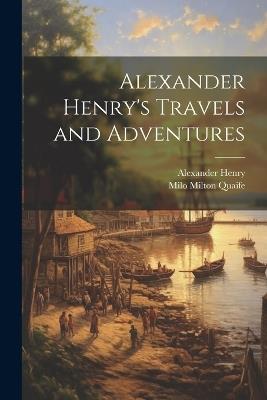 Alexander Henry's Travels and Adventures - Milo Milton Quaife,Alexander Henry - cover