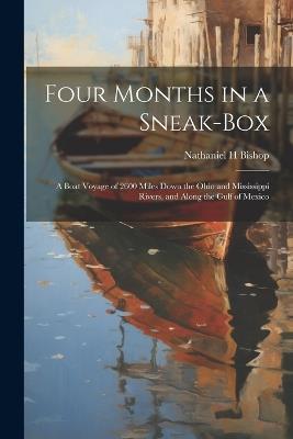 Four Months in a Sneak-box: A Boat Voyage of 2600 Miles Down the Ohio and Mississippi Rivers, and Along the Gulf of Mexico - Nathaniel H Bishop - cover