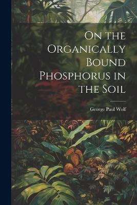 On the Organically Bound Phosphorus in the Soil - George Paul Wolf - cover