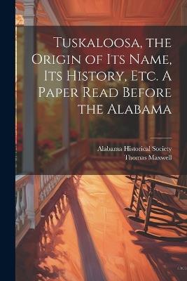 Tuskaloosa, the Origin of its Name, its History, etc. A Paper Read Before the Alabama - Alabama Historical Society - cover