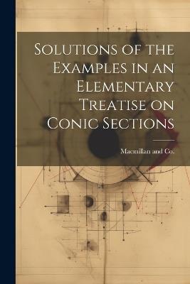 Solutions of the Examples in an Elementary Treatise on Conic Sections - cover