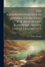 Die kaiserinnengräber in Andria. Ein beitrag zur apulischen kunstgeschichte unter Friedrich II