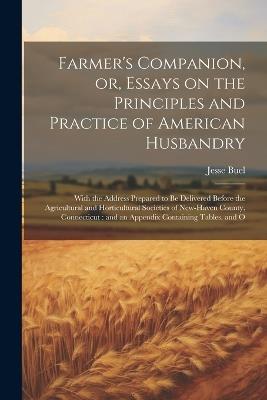 Farmer's Companion, or, Essays on the Principles and Practice of American Husbandry: With the Address Prepared to be Delivered Before the Agricultural and Horticultural Societies of New-Haven County, Connecticut: and an Appendix Containing Tables, and O - Jesse Buel - cover