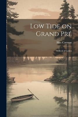 Low Tide on Grand Pré; a Book of Lyrics - Bliss Carman - cover