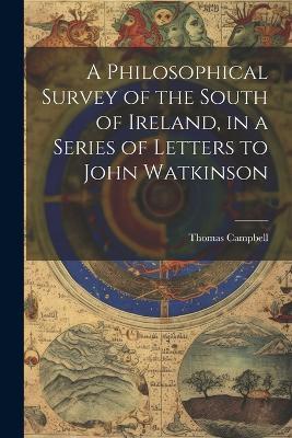 A Philosophical Survey of the South of Ireland, in a Series of Letters to John Watkinson - Thomas Campbell - cover
