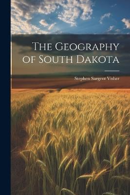 The Geography of South Dakota - Stephen Sargent Visher - cover