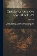 Observations on Fox-hunting: And the Management of Hounds in the Kennel And the Field. Addressed to Young Sportsman, About to Undertake a Hunting Establishment