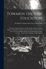 Towards the new Education; the Case Against Autocracy in our Public Schools ( Being a Reply to a Pamphlet Issued by the Schoolmasters' Association of New York and Vicinity and the American Defense Society, Entitled, 