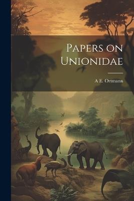 Papers on Unionidae - A E 1863-1927 Ortmann - cover