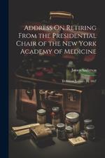 Address On Retiring From the Presidential Chair of the New York Academy of Medicine: Delivered January 16, 1867