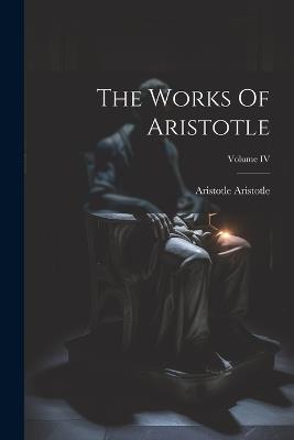 The Works Of Aristotle; Volume IV - Aristotle Aristotle - cover