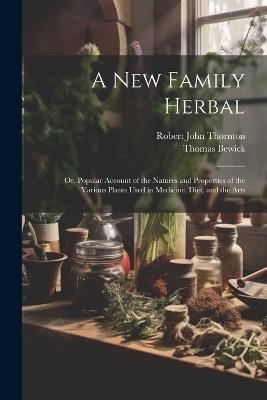 A New Family Herbal: Or, Popular Account of the Natures and Properties of the Various Plants Used in Medicine, Diet, and the Arts - Robert John Thornton,Thomas Bewick - cover