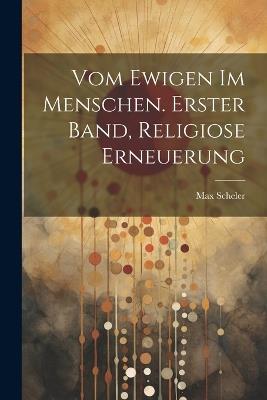 Vom ewigen im Menschen. Erster Band, Religiose Erneuerung - Max Scheler - cover