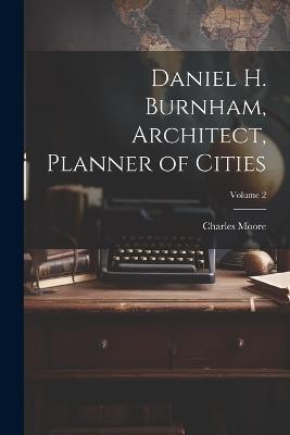 Daniel H. Burnham, Architect, Planner of Cities; Volume 2 - Charles Moore - cover