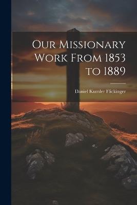 Our Missionary Work From 1853 to 1889 - Daniel Kumler Flickinger - cover