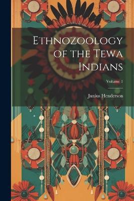 Ethnozoology of the Tewa Indians; Volume 1 - Junius Henderson - cover
