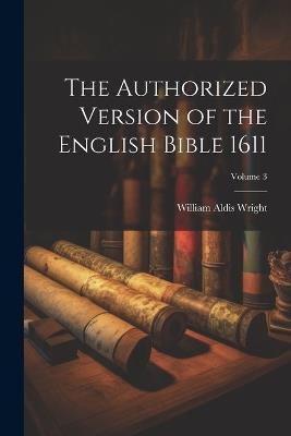 The Authorized Version of the English Bible 1611; Volume 3 - William Aldis Wright - cover