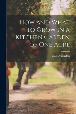 How and What to Grow in a Kitchen Garden of one Acre - E D Darlington - cover