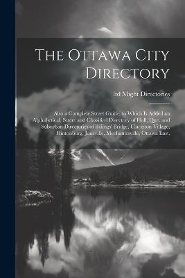 The Ottawa City Directory: Also a Complete Street Guide, to Which is Added an Alphabetical, Street and Classified Directory of Hull, Que. and Suburban Directories of Billings' Bridge, Clarkston Village, Hintonburg, Janeville, Mechanicsville, Ottawa East, - Ltd Might Directories - cover