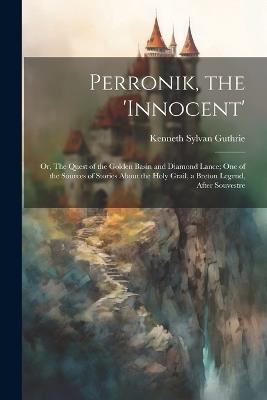 Perronik, the 'innocent'; or, The Quest of the Golden Basin and Diamond Lance; one of the Sources of Stories About the Holy Grail, a Breton Legend, After Souvestre - Kenneth Sylvan Guthrie - cover