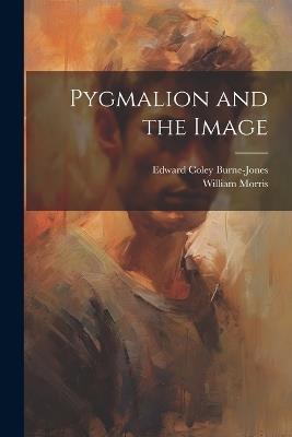 Pygmalion and the Image - William Morris,Edward Coley Burne-Jones - cover