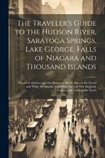 The Traveler's Guide to the Hudson River, Saratoga Springs, Lake George, Falls of Niagara and Thousand Islands; Montreal, Quebec, and the Saguenay River; Also, to the Green and White Mountains, and Other Parts of New England; Forming the Fashionable North